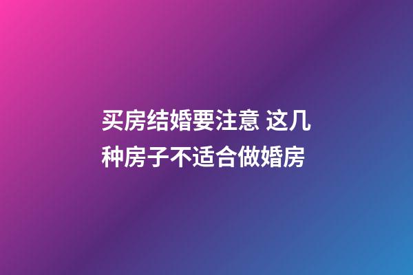 买房结婚要注意 这几种房子不适合做婚房